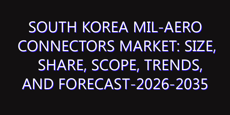 South Korea Mil-Aero Connectors Market: Size, Share, Scope, Trends, and Forecast-2026-2035