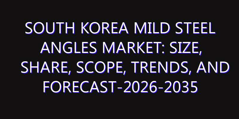 South Korea Mild Steel Angles Market: Size, Share, Scope, Trends, and Forecast-2026-2035