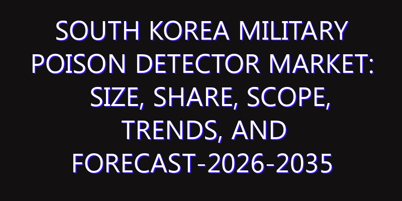 South Korea Military Poison Detector Market: Size, Share, Scope, Trends, and Forecast-2026-2035