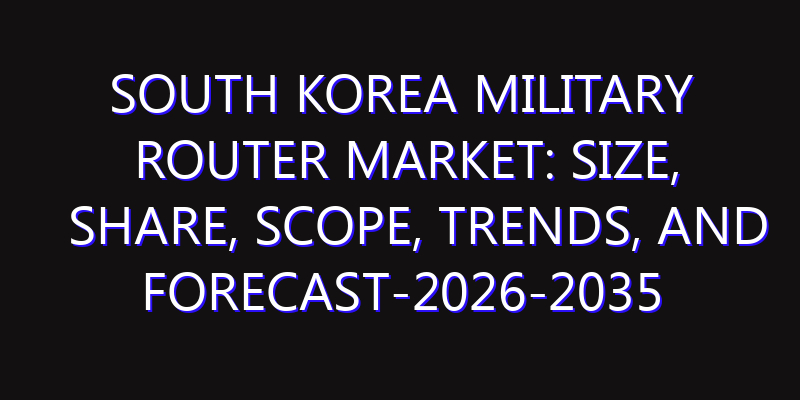 South Korea Military Router Market: Size, Share, Scope, Trends, and Forecast-2026-2035
