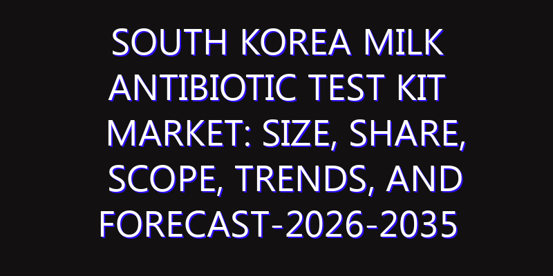 South Korea Milk Antibiotic Test Kit Market: Size, Share, Scope, Trends, and Forecast-2026-2035