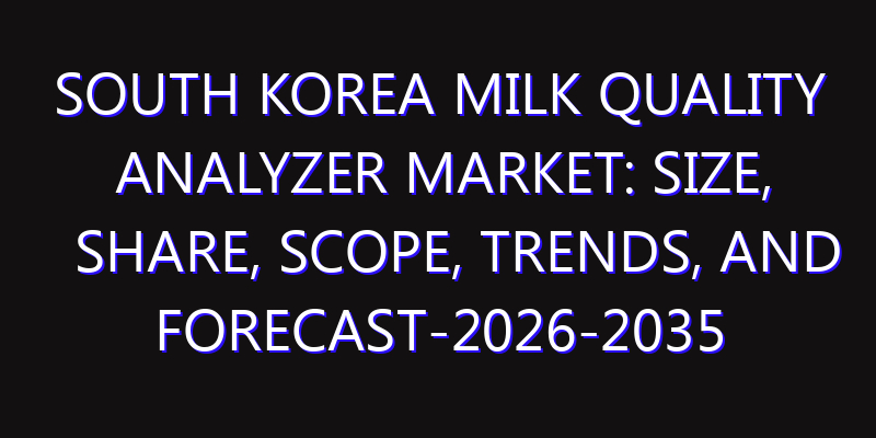 South Korea Milk Quality Analyzer Market: Size, Share, Scope, Trends, and Forecast-2026-2035