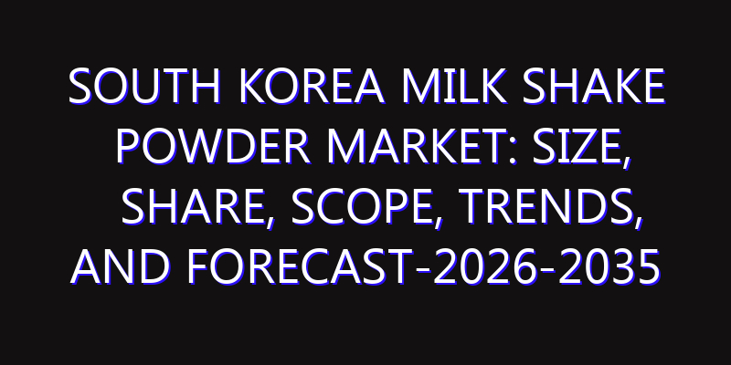 South Korea Milk Shake Powder Market: Size, Share, Scope, Trends, and Forecast-2026-2035