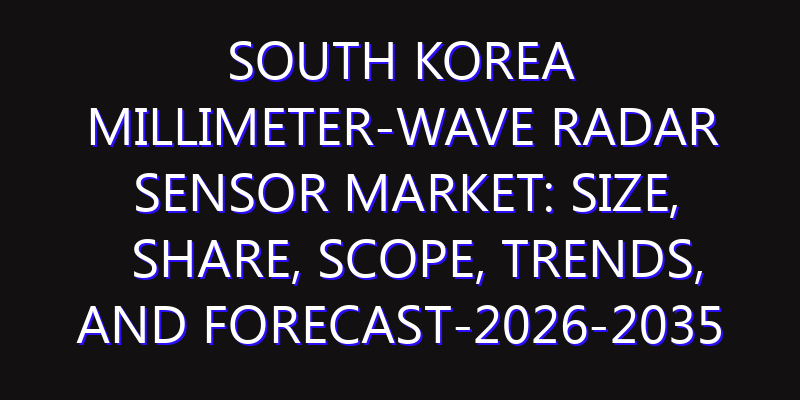 South Korea Millimeter-wave Radar Sensor Market: Size, Share, Scope, Trends, and Forecast-2026-2035