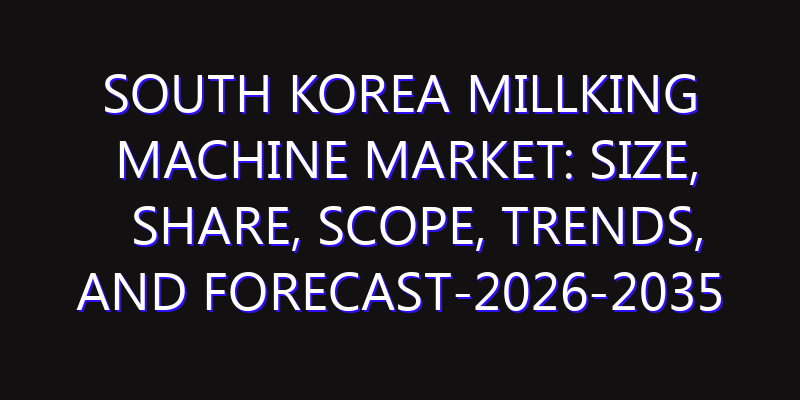 South Korea Millking Machine Market: Size, Share, Scope, Trends, and Forecast-2026-2035