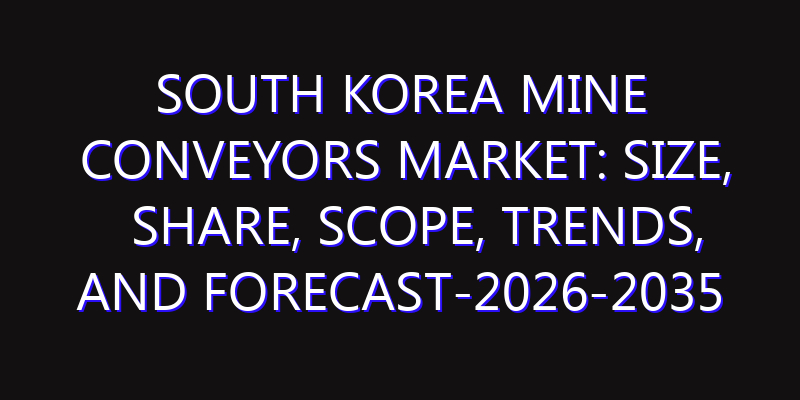 South Korea Mine Conveyors Market: Size, Share, Scope, Trends, and Forecast-2026-2035