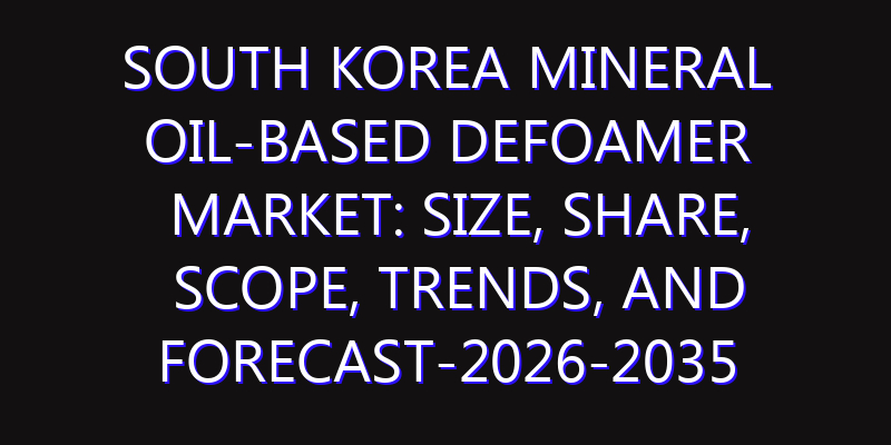 South Korea Mineral Oil-based Defoamer Market: Size, Share, Scope, Trends, and Forecast-2026-2035