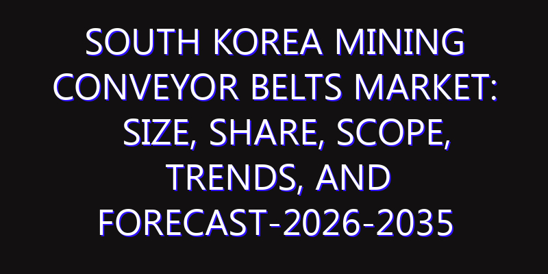 South Korea Mining Conveyor Belts Market: Size, Share, Scope, Trends, and Forecast-2026-2035