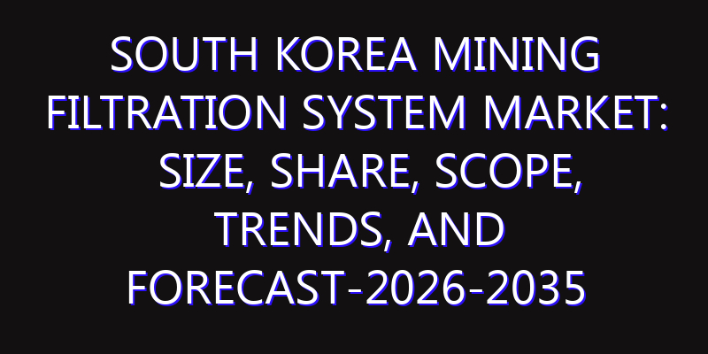 South Korea Mining Filtration System Market: Size, Share, Scope, Trends, and Forecast-2026-2035