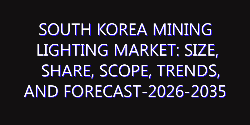 South Korea Mining Lighting Market: Size, Share, Scope, Trends, and Forecast-2026-2035