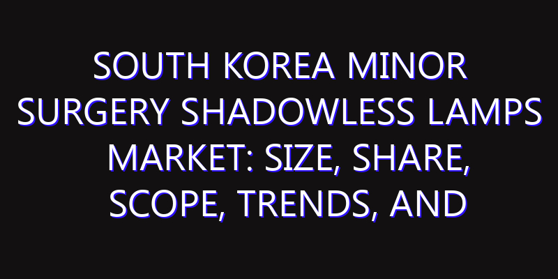 South Korea Minor Surgery Shadowless Lamps Market: Size, Share, Scope, Trends, and Forecast-2026-2035