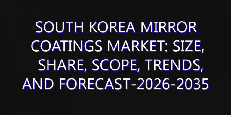 South Korea Mirror Coatings Market: Size, Share, Scope, Trends, and Forecast-2026-2035