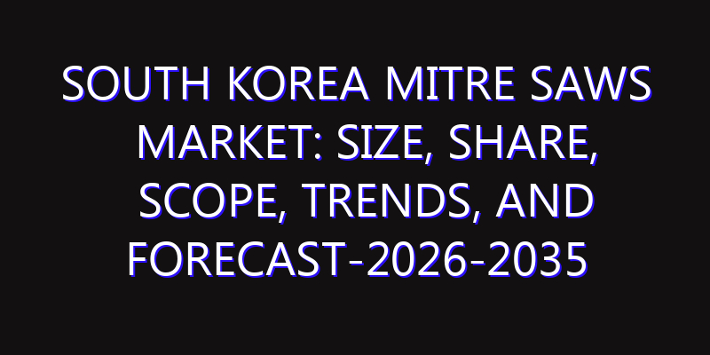 South Korea Mitre Saws Market: Size, Share, Scope, Trends, and Forecast-2026-2035