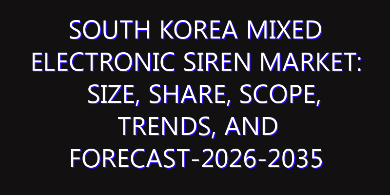 South Korea Mixed Electronic Siren Market: Size, Share, Scope, Trends, and Forecast-2026-2035