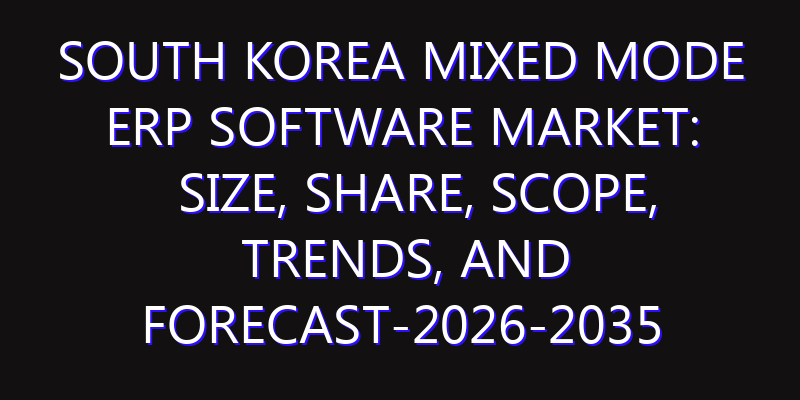 South Korea Mixed Mode ERP Software Market: Size, Share, Scope, Trends, and Forecast-2026-2035