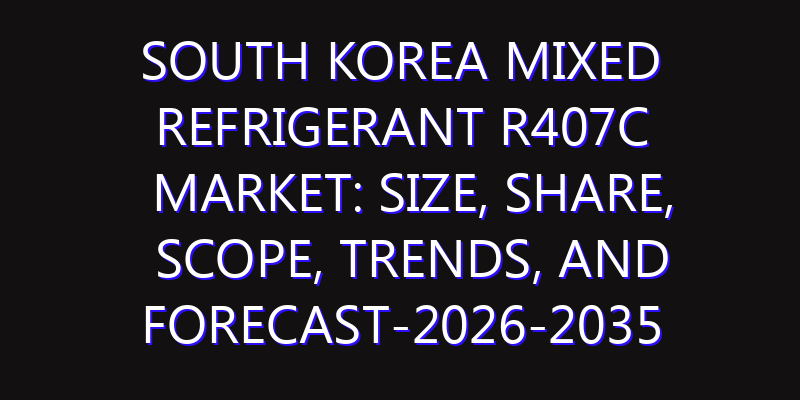 South Korea Mixed refrigerant R407C Market: Size, Share, Scope, Trends, and Forecast-2026-2035