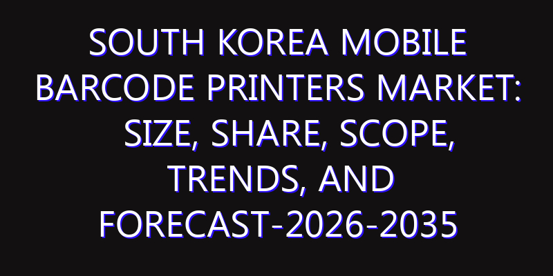 South Korea Mobile Barcode Printers Market: Size, Share, Scope, Trends, and Forecast-2026-2035