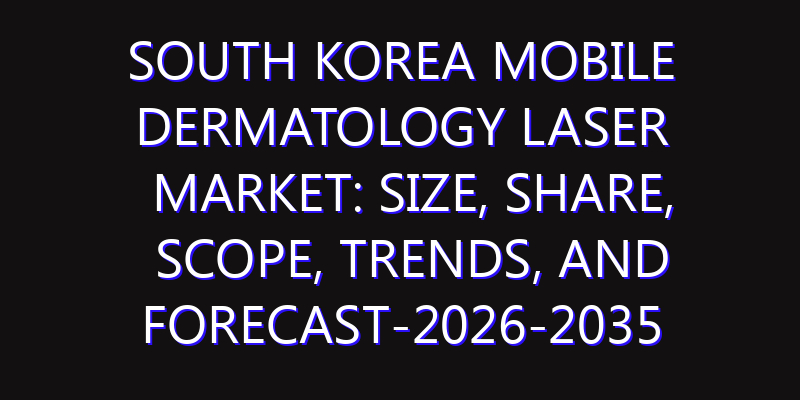 South Korea Mobile Dermatology Laser Market: Size, Share, Scope, Trends, and Forecast-2026-2035