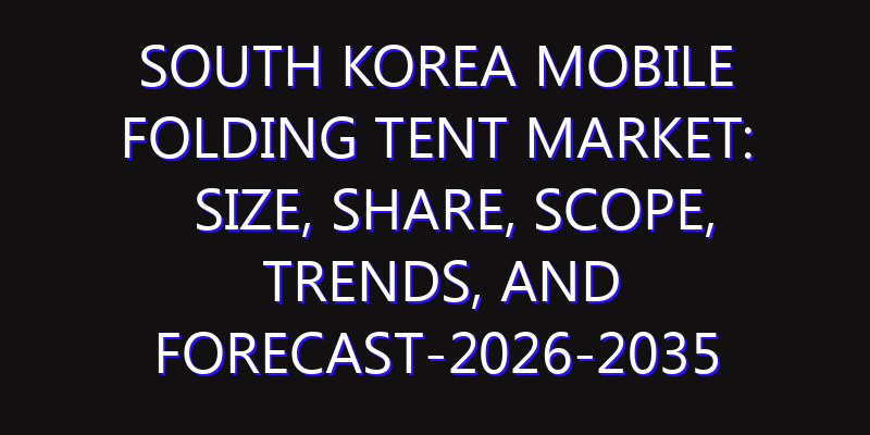 South Korea Mobile Folding Tent Market: Size, Share, Scope, Trends, and Forecast-2026-2035