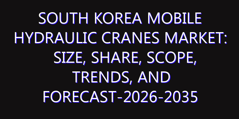 South Korea Mobile Hydraulic Cranes Market: Size, Share, Scope, Trends, and Forecast-2026-2035