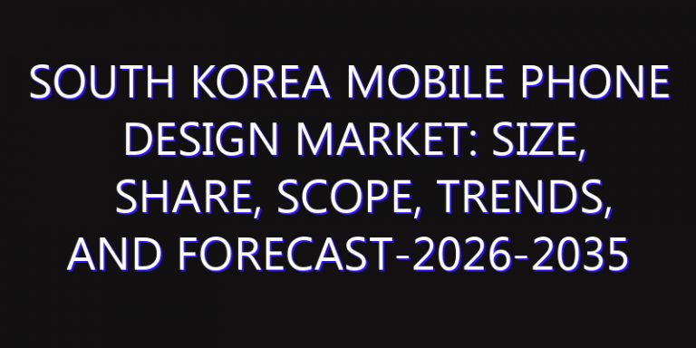 South Korea Mobile Phone Design Market: Size, Share, Scope, Trends, and Forecast-2026-2035