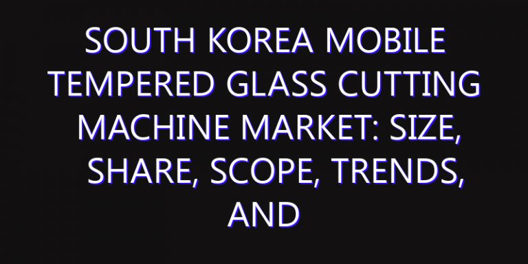 South Korea Mobile Tempered Glass Cutting Machine Market: Size, Share, Scope, Trends, and Forecast-2026-2035