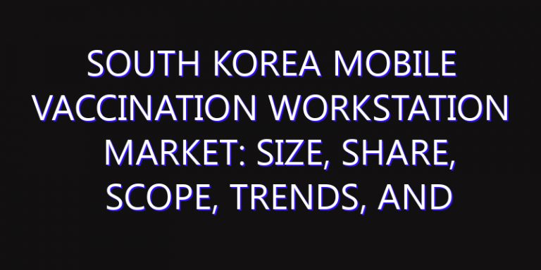 South Korea Mobile Vaccination Workstation Market: Size, Share, Scope, Trends, and Forecast-2026-2035