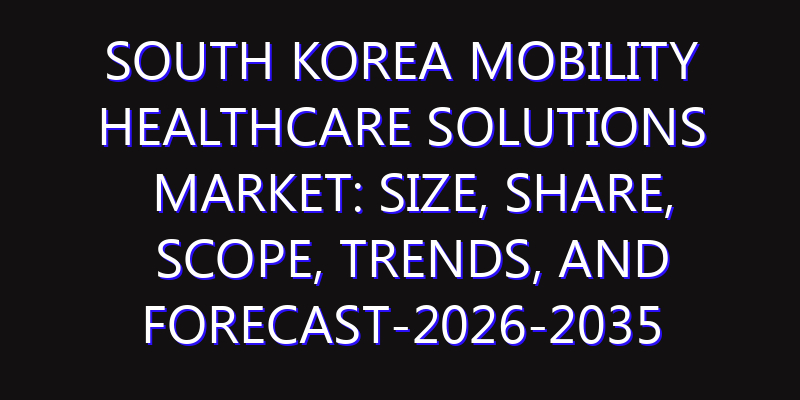 South Korea Mobility Healthcare Solutions Market: Size, Share, Scope, Trends, and Forecast-2026-2035