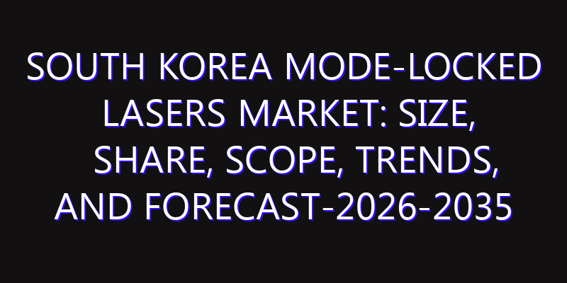 South Korea Mode-Locked Lasers Market: Size, Share, Scope, Trends, and Forecast-2026-2035