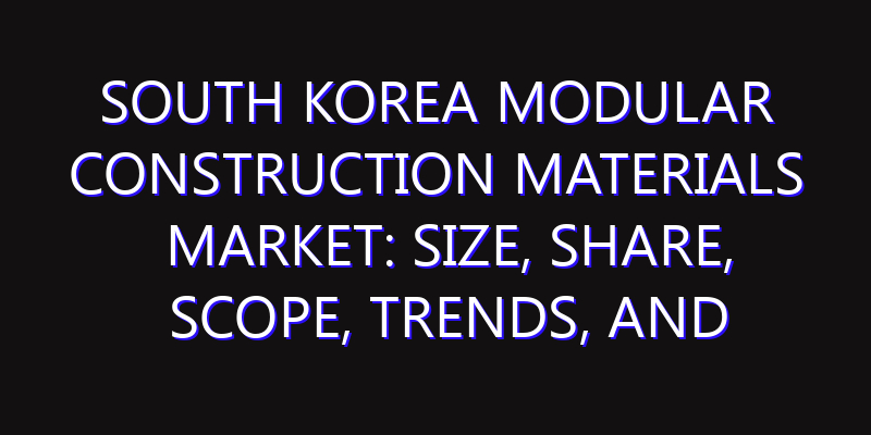 South Korea Modular Construction Materials Market: Size, Share, Scope, Trends, and Forecast-2026-2035