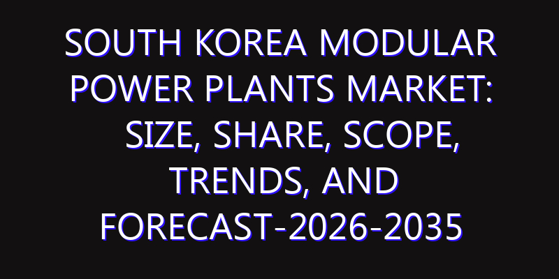South Korea Modular Power Plants Market: Size, Share, Scope, Trends, and Forecast-2026-2035
