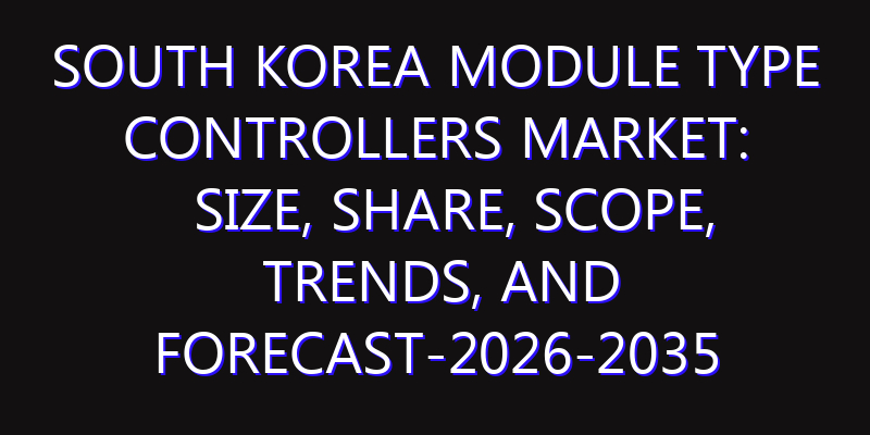 South Korea Module Type Controllers Market: Size, Share, Scope, Trends, and Forecast-2026-2035