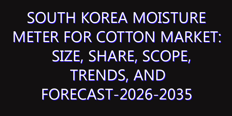 South Korea Moisture Meter For Cotton Market: Size, Share, Scope, Trends, and Forecast-2026-2035