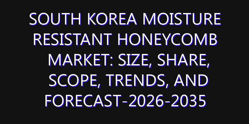 South Korea Moisture Resistant Honeycomb Market: Size, Share, Scope, Trends, and Forecast-2026-2035