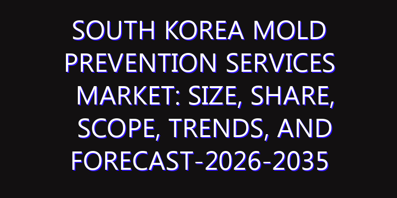 South Korea Mold Prevention Services Market: Size, Share, Scope, Trends, and Forecast-2026-2035