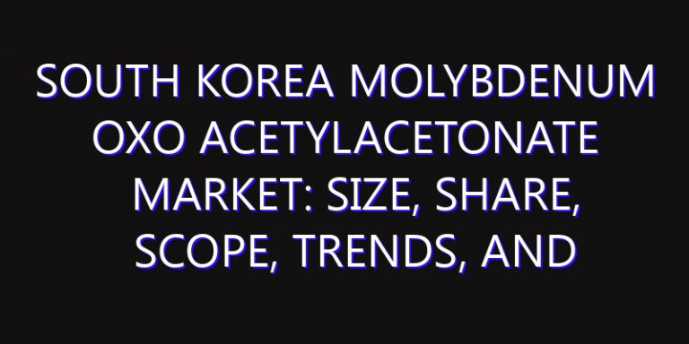 South Korea Molybdenum Oxo Acetylacetonate Market: Size, Share, Scope, Trends, and Forecast-2026-2035