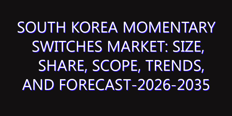 South Korea Momentary Switches Market: Size, Share, Scope, Trends, and Forecast-2026-2035