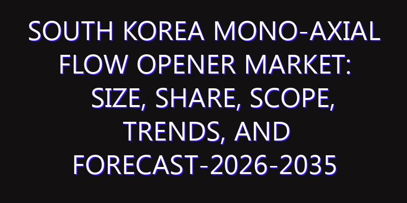 South Korea Mono-axial Flow Opener Market: Size, Share, Scope, Trends, and Forecast-2026-2035