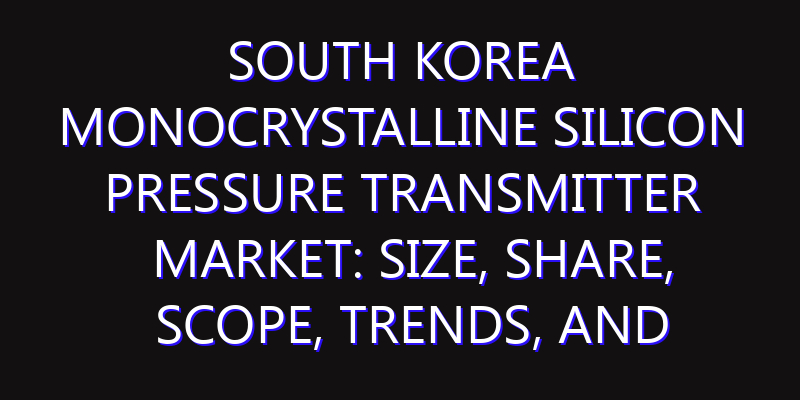 South Korea Monocrystalline Silicon Pressure Transmitter Market: Size, Share, Scope, Trends, and Forecast-2026-2035