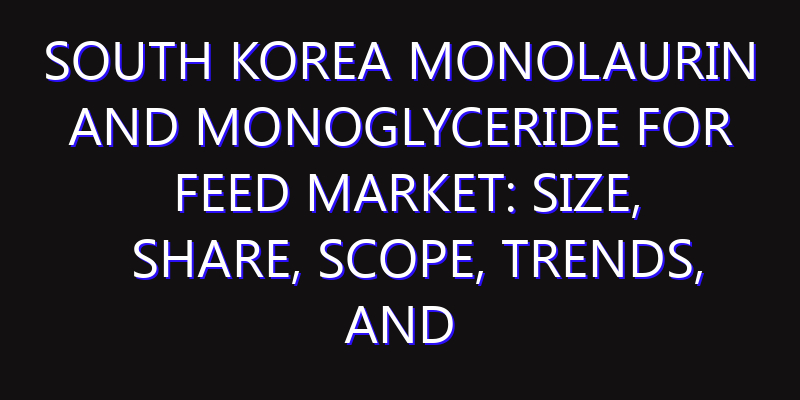 South Korea Monolaurin And Monoglyceride For Feed Market: Size, Share, Scope, Trends, and Forecast-2026-2035