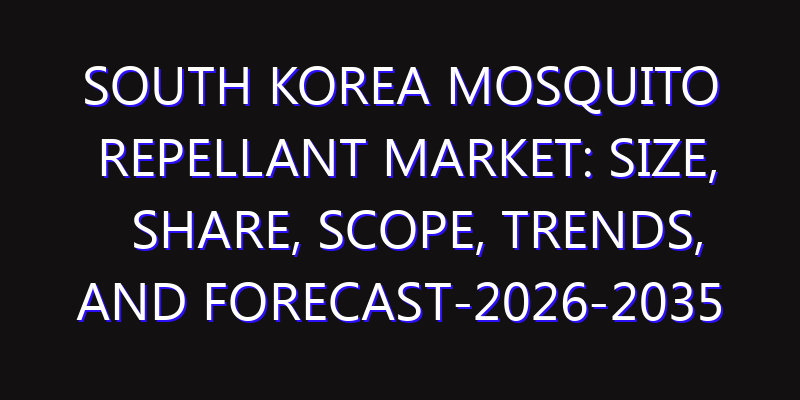 South Korea Mosquito Repellant Market: Size, Share, Scope, Trends, and Forecast-2026-2035