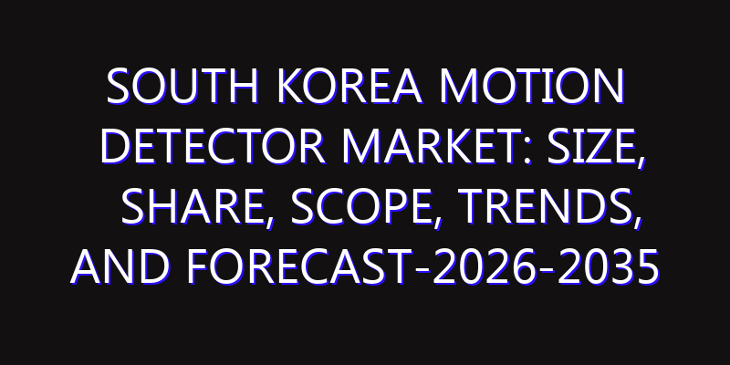South Korea Motion Detector Market: Size, Share, Scope, Trends, and Forecast-2026-2035