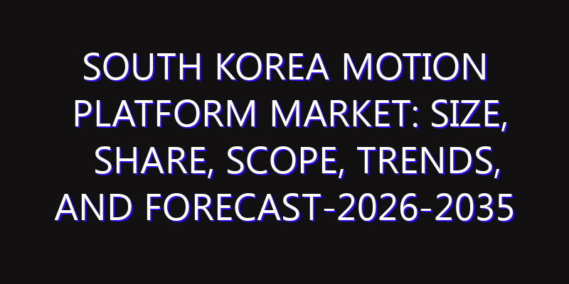 South Korea Motion Platform Market: Size, Share, Scope, Trends, and Forecast-2026-2035