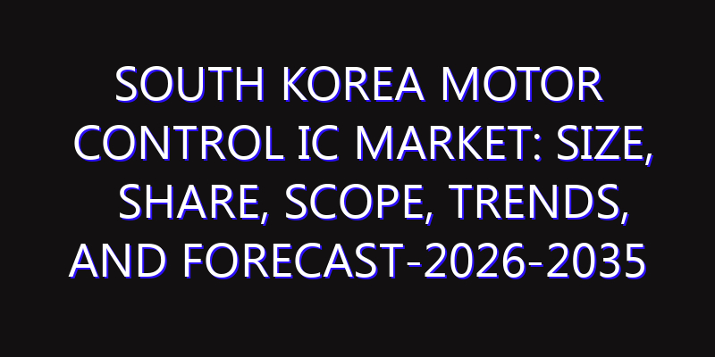 South Korea Motor Control IC Market: Size, Share, Scope, Trends, and Forecast-2026-2035