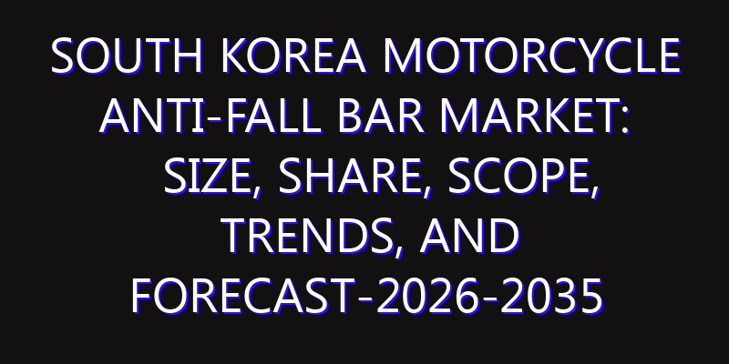 South Korea Motorcycle Anti-Fall Bar Market: Size, Share, Scope, Trends, and Forecast-2026-2035