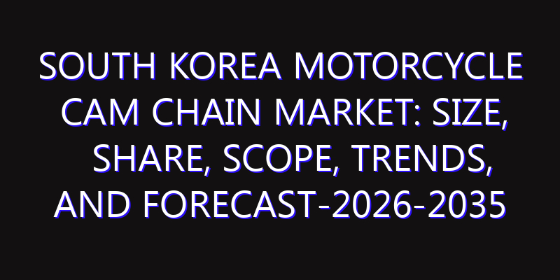 South Korea Motorcycle Cam Chain Market: Size, Share, Scope, Trends, and Forecast-2026-2035