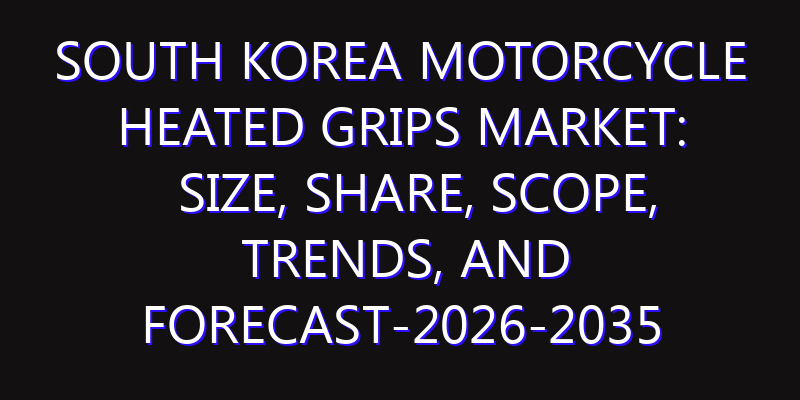 South Korea Motorcycle Heated Grips Market: Size, Share, Scope, Trends, and Forecast-2026-2035
