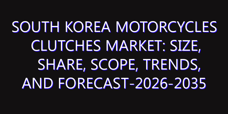 South Korea Motorcycles Clutches Market: Size, Share, Scope, Trends, and Forecast-2026-2035
