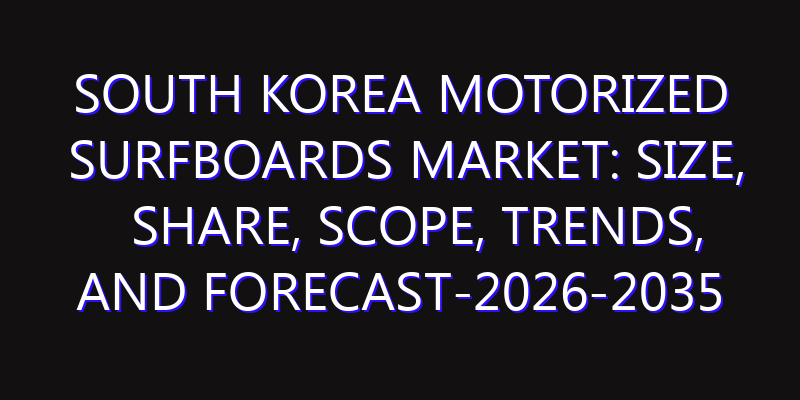 South Korea Motorized Surfboards Market: Size, Share, Scope, Trends, and Forecast-2026-2035