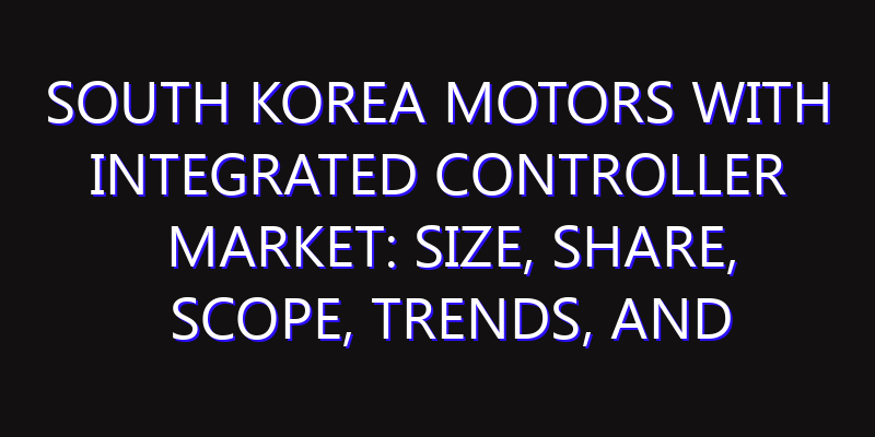 South Korea Motors with Integrated Controller Market: Size, Share, Scope, Trends, and Forecast-2026-2035